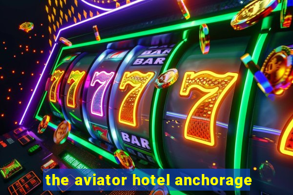 the aviator hotel anchorage